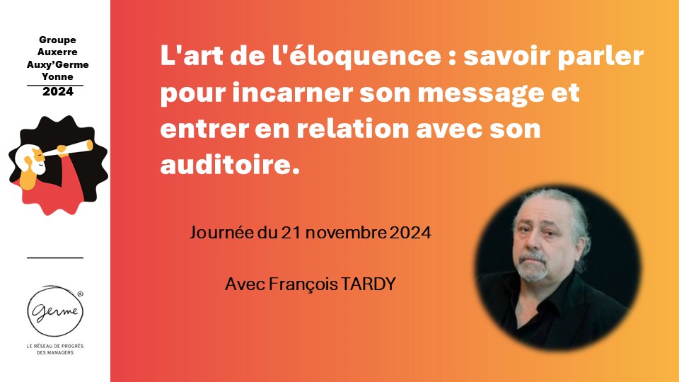 Le 21/11/2024 - Savoir parler pour incarner son message et entrer en relation avec son auditoire, l'art de l'éloquence - François TARDY chez GERME Yonne